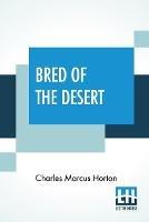 Bred Of The Desert: A Horse And A Romance