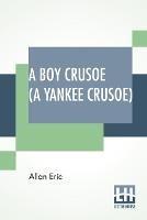 A Boy Crusoe (A Yankee Crusoe): Or The Golden Treasure Of The Virgin Islands - Allan Eric - cover