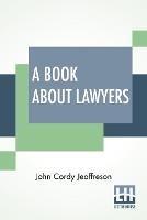 A Book About Lawyers: Two Volumes In One. - John Cordy Jeaffreson - cover