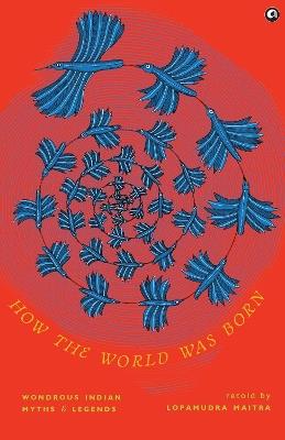 How the World Was Born: Wondrous Indian Myths and Legends - Lopamudra Maitra - cover