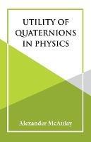 Utility Of Quaternions In Physics - Alexander McAulay - cover