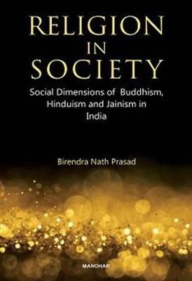 Religion in Society: Social Dimensions of Buddhism, Hinduism and Jainism in India - Birendra Nath Prasad - cover