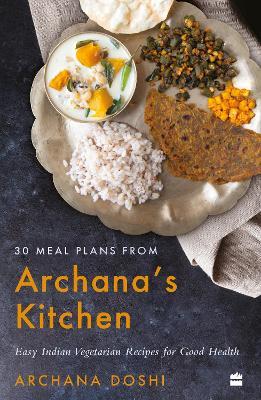 30 Meal Plans from Archana's Kitchen: Easy Vegetarian Indian Recipes for Good Health - Archana Doshi - cover