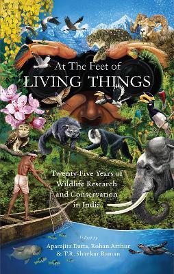 At the Feet of Living Things: Twenty-Five Years of Wildlife Research and Conservation in India - cover
