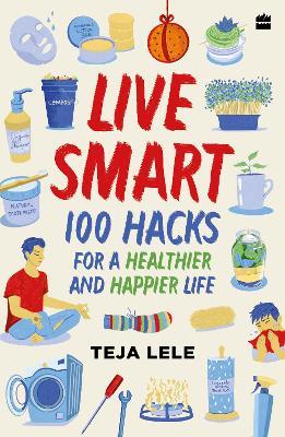 Live Smart: 100 Hacks for a Healthier and Happier Life - Teja Lele Desai - cover