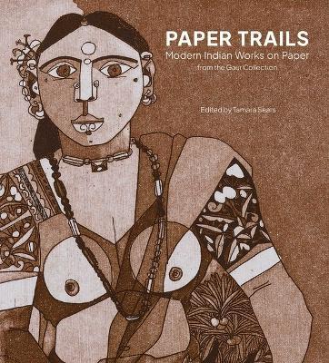 Paper Trails: Modern Indian Works on Paper from the Gaur Collection - Tamara Sears - cover