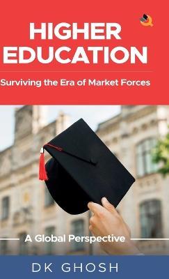 Higher Education: Surviving the Era of Market Forces - A Global Perspective - D K Ghosh - cover