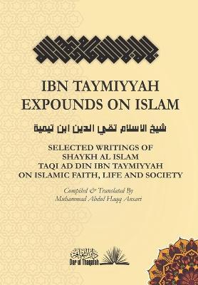 Ibn Taymiyyah Expounds on Islam: Selected Writings of Shaykh Al Islam Taqi Ad Din Ibn Taymiyyah on Islamic Faith, Life and Society - Taqi Ad Din Ibn Taymiyyah - cover