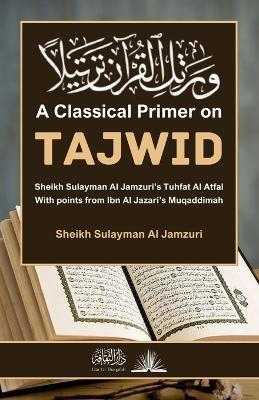 A Classical Primer on Tajwid: Sheikh Sulayman Al Jamzuri's Tuhfat Al Atfal: With points from Ibn Al Jazari's Muqaddimah - Sheikh Sulayman Al Jamzuri - cover