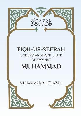 Fiqh Us Seerah: Understanding the life of Prophet Muhammad - Muhammad Al Ghazali - cover