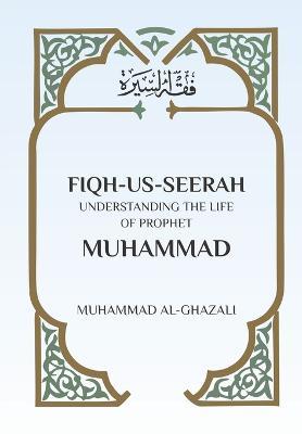 Fiqh Us Seerah: Understanding the life of Prophet Muhammad - Muhammad Al Ghazali - cover