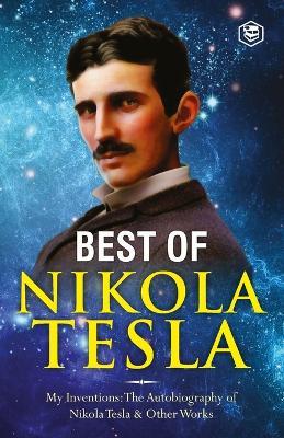 The Inventions, Researches, and Writings of Nikola Tesla: - My Inventions: The Autobiography of Nikola Tesla; Experiments With Alternate Currents of High Potential and High Frequency & The Problem of Increasing Human Energy - Nikola Tesla - cover