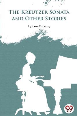 The Kreutzer Sonata And Other Stories - Leo Tolstoy - cover