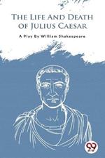 The Life And Death Of Julius Caesar