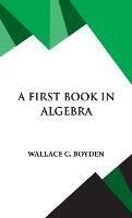 A First Book in Algebra - Wallace Clarke Boyden - cover