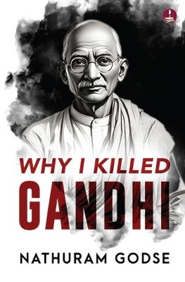 Why I Killed Gandhi: Why I Assassinated Gandhi: The Story Behind Mahatma Gandhi’s Assasination - Nathuram Godse - cover