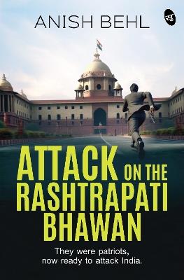 Attack on the Rashtrapati Bhawan: They were patriots, now ready to attack India | A Political Espionage Thriller - Anish Behl - cover