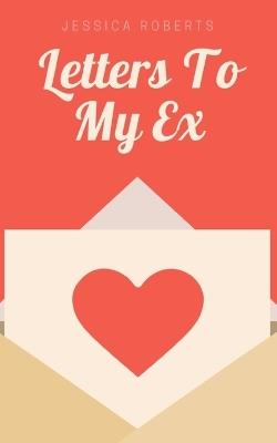 Letters To My Ex - Jessica Roberts - cover