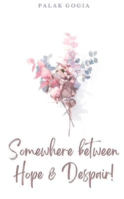 Somewhere between Hope & Despair! - Palak Gogia - cover
