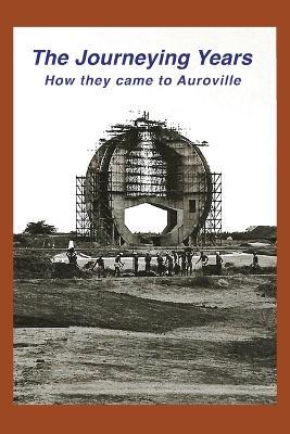 The Journeying Years: How they came to Auroville - Dianna Bowler - cover