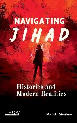 Navigating Jihad: Histories and Modern Realities - Mansukh Srivastava - cover