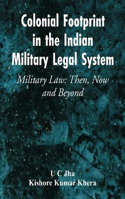 Colonial Footprint in the Indian Military Legal System Military Law: Then, Now and Beyond - U C Jha,Kishore Kumar Khera - cover