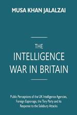 The Intelligence War in Britain: Public Perceptions of the UK Intelligence Agencies, Foreign Espionage, the Tory Party and its Response to the Salisbury Attacks