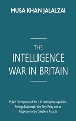 The Intelligence War in Britain: Public Perceptions of the UK Intelligence Agencies, Foreign Espionage, the Tory Party and its Response to the Salisbury Attacks
