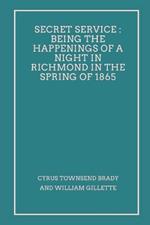 Secret Service: Being the Happenings of a Night in Richmond in the Spring of 1865