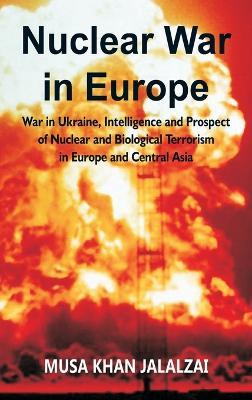 Nuclear War in Europe War in Ukraine, Intelligence and Prospect of Nuclear and Biological Terrorism in Europe and Central Asia - Musa Khan Jalalzai - cover