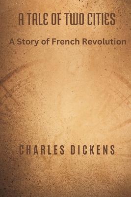 A Tale of Two Cities: A Story of French Revolution - Charles Dickens - cover