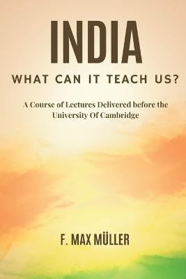 India: What can it teach us?: A Course of Lectures Delivered before the University Of Cambridge - F Max Muller - cover