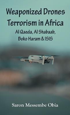 Weaponized Drones Terrorism in Africa: Al Qaeda, Al Shabaab, Boko Haram and ISIS - Saron Messembe Obia - cover
