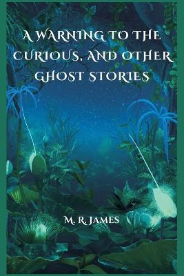 A Warning to the Curious, and Other Ghost Stories - M R James - cover