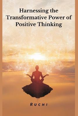 Harnessing the Transformative Power of Positive Thinking - Ruchi V - cover