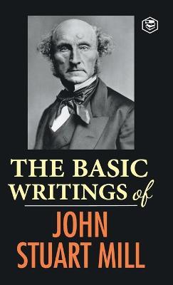 The Basic Writings of John Stuart Mill - John Stuart Mill - cover
