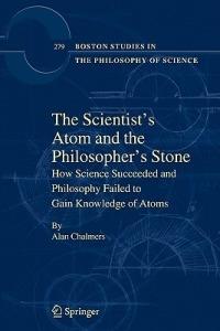 The Scientist's Atom and the Philosopher's Stone: How Science Succeeded and Philosophy Failed to Gain Knowledge of Atoms - Alan Chalmers - cover