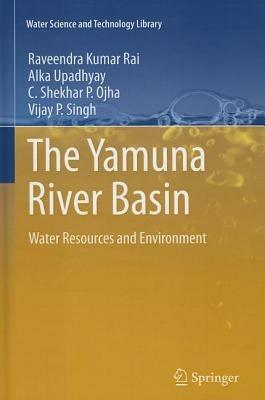 The Yamuna River Basin: Water Resources and Environment - Raveendra Kumar Rai,Alka Upadhyay,C. Shekhar P. Ojha - cover