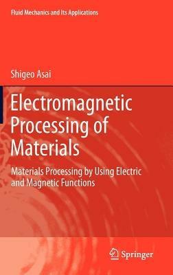Electromagnetic Processing of Materials: Materials Processing by Using Electric and Magnetic Functions - Shigeo Asai - cover