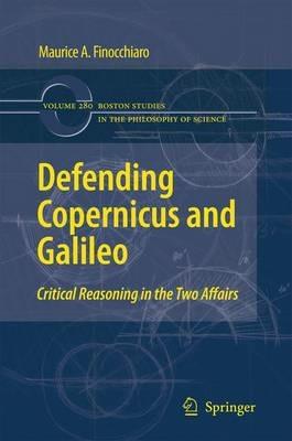 Defending Copernicus and Galileo: Critical Reasoning in the Two Affairs - Maurice A. Finocchiaro - cover