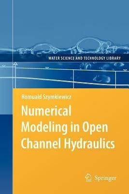 Numerical Modeling in Open Channel Hydraulics - Romuald Szymkiewicz - cover