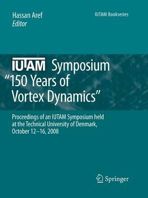 IUTAM Symposium on 150 Years of Vortex Dynamics: Proceedings of the IUTAM Symposium “150 Years of Vortex Dynamics” held at the Technical University of Denmark, October 12-16, 2008 - cover