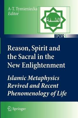 Reason, Spirit and the Sacral in the New Enlightenment: Islamic Metaphysics Revived and Recent Phenomenology of Life - cover