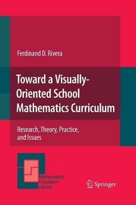 Toward a Visually-Oriented School Mathematics Curriculum: Research, Theory, Practice, and Issues - Ferdinand Rivera - cover