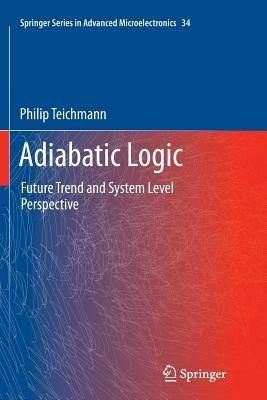 Adiabatic Logic: Future Trend and System Level Perspective - Philip Teichmann - cover