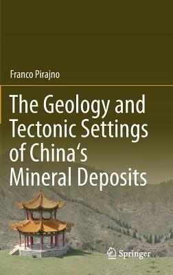 The Geology and Tectonic Settings of China's Mineral Deposits - Franco Pirajno - cover