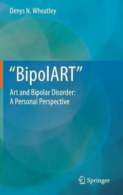 BipolART: Art and Bipolar Disorder: A Personal Perspective - Denys N. Wheatley - cover