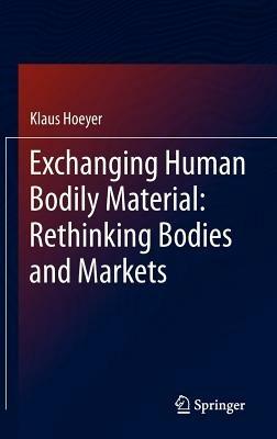 Exchanging Human Bodily Material: Rethinking Bodies and Markets - Klaus Hoeyer - cover