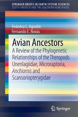 Avian Ancestors: A Review of the Phylogenetic Relationships of the Theropods Unenlagiidae, Microraptoria, Anchiornis and Scansoriopterygidae - Federico Agnolin,Fernando E. Novas - cover