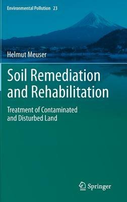 Soil Remediation and Rehabilitation: Treatment of Contaminated and Disturbed Land - Helmut Meuser - cover